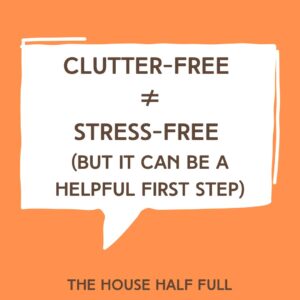 Clutter-free ≠ Stress-free (but it can be a helpful first step)